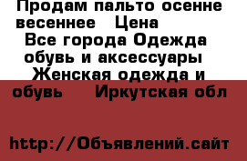 Продам пальто осенне весеннее › Цена ­ 3 000 - Все города Одежда, обувь и аксессуары » Женская одежда и обувь   . Иркутская обл.